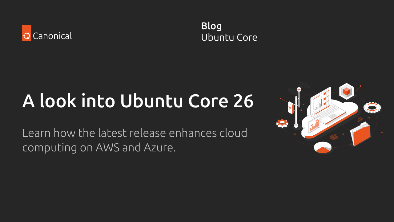 Khám phá Ubuntu Core 26: Kết nối Edge Computing với sức mạnh từ AWS IoT Greengrass và Azure IoT Edge